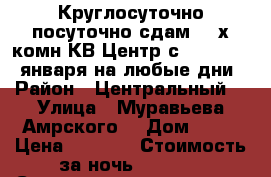 Круглосуточно посуточно сдам 2- х комн КВ Центр с  8,9,10,11.января на любые дни › Район ­ Центральный  › Улица ­ Муравьева Амрского  › Дом ­ 25 › Цена ­ 1 600 › Стоимость за ночь ­ 1 600 › Стоимость за час ­ 100 - Хабаровский край Недвижимость » Квартиры аренда посуточно   